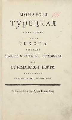 Рикот П. Монархия Турецкая / Описанная чрез Рикота бывшаго аглинскаго секретаря посольства при Оттоманской Порте; пер. с польскаго на российской язык. СПб.: [Тип. Акад. наук], 1741.